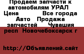 Продаем запчасти к автомобилям УРАЛ › Цена ­ 4 320 - Все города Авто » Продажа запчастей   . Чувашия респ.,Новочебоксарск г.